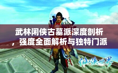 武林闲侠古墓派深度剖析，强度全面解析与独特门派魅力展现