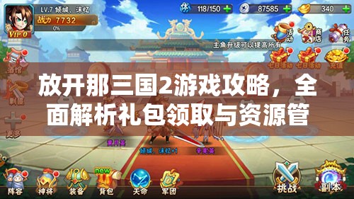 放开那三国2游戏攻略，全面解析礼包领取与资源管理的高效艺术