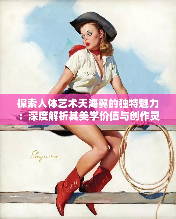 探索人体艺术天海翼的独特魅力：深度解析其美学价值与创作灵感来源