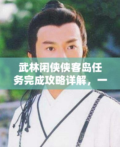 武林闲侠侠客岛任务完成攻略详解，一步步教你如何顺利通关