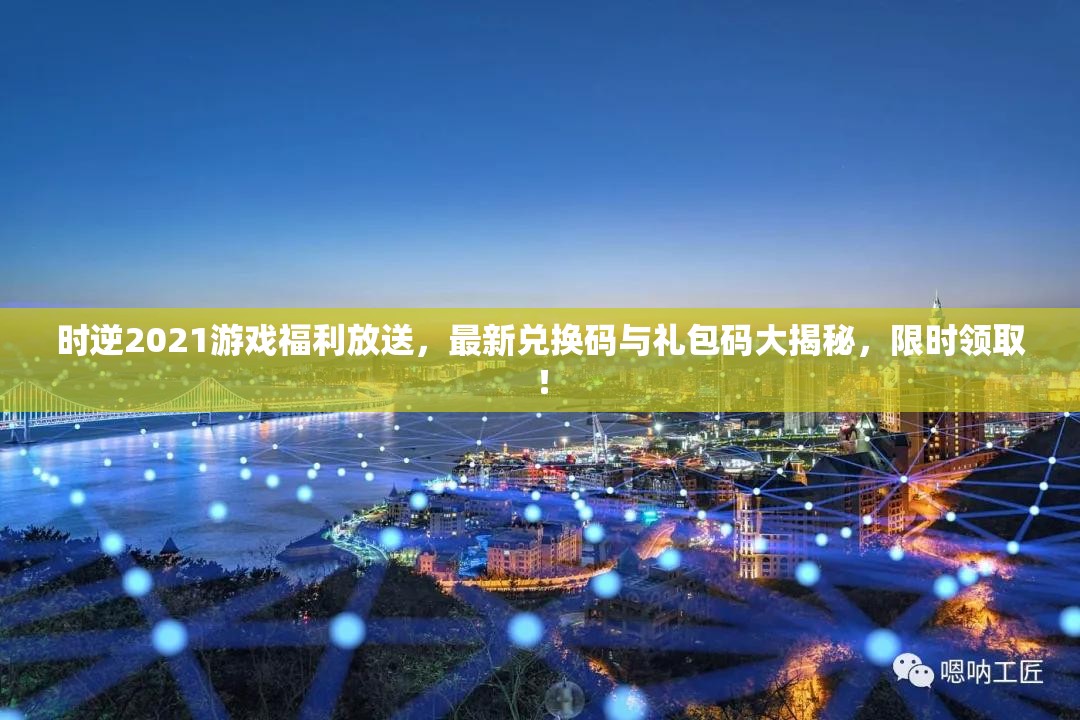 时逆2021游戏福利放送，最新兑换码与礼包码大揭秘，限时领取！