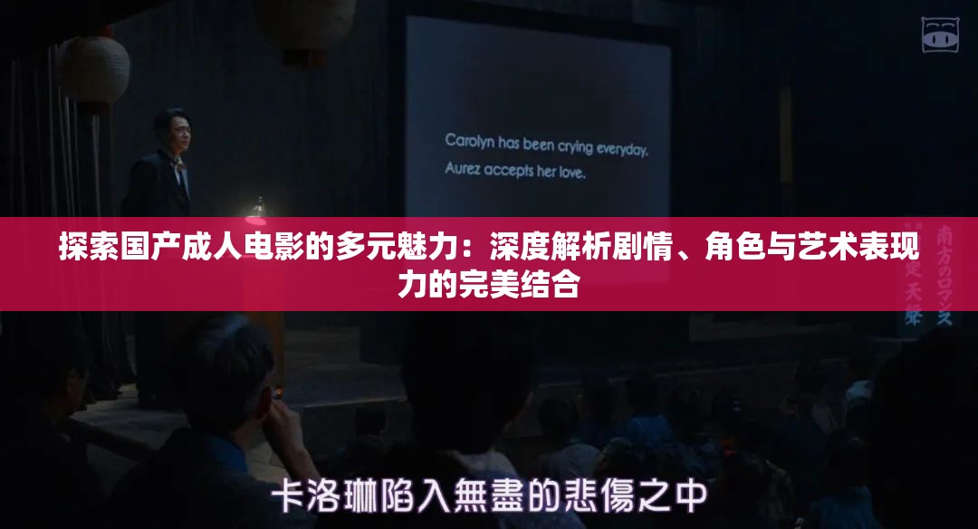 探索国产成人电影的多元魅力：深度解析剧情、角色与艺术表现力的完美结合