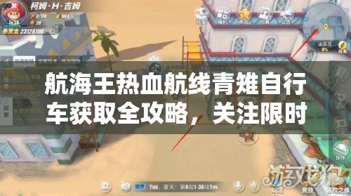 航海王热血航线青雉自行车获取全攻略，关注限时活动抽奖，探索隐藏任务，高效管理资源