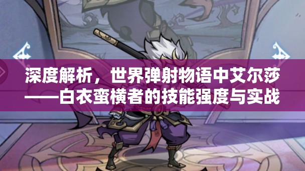 深度解析，世界弹射物语中艾尔莎——白衣蛮横者的技能强度与实战应用