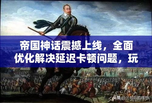 帝国神话震撼上线，全面优化解决延迟卡顿问题，玩家畅享无忧体验