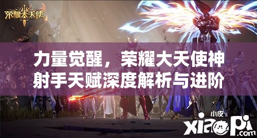 力量觉醒，荣耀大天使神射手天赋深度解析与进阶攻略篇