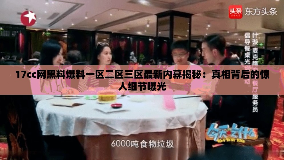 17cc网黑料爆料一区二区三区最新内幕揭秘：真相背后的惊人细节曝光