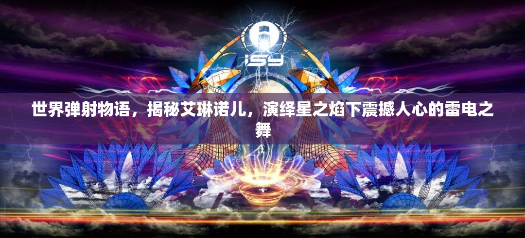 世界弹射物语，揭秘艾琳诺儿，演绎星之焰下震撼人心的雷电之舞