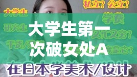 大学生第一次破女处A片真实经历分享：探索青春与成长的心理历程与情感变化