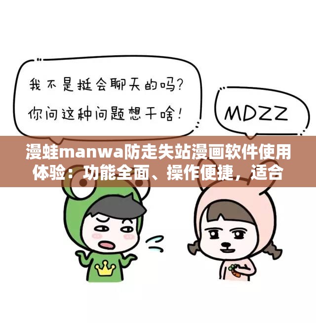 漫蛙manwa防走失站漫画软件使用体验：功能全面、操作便捷，适合漫画爱好者长期使用