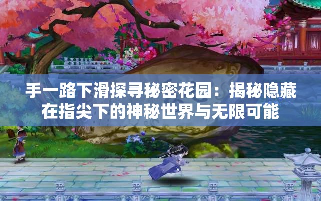 手一路下滑探寻秘密花园：揭秘隐藏在指尖下的神秘世界与无限可能