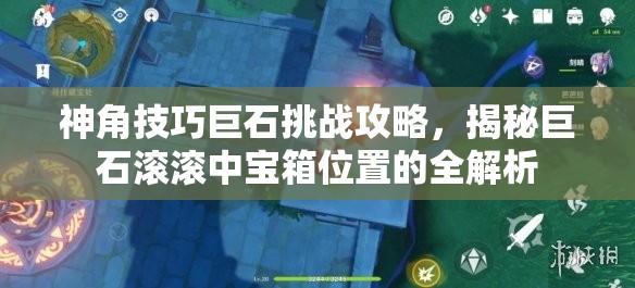 神角技巧巨石挑战攻略，揭秘巨石滚滚中宝箱位置的全解析