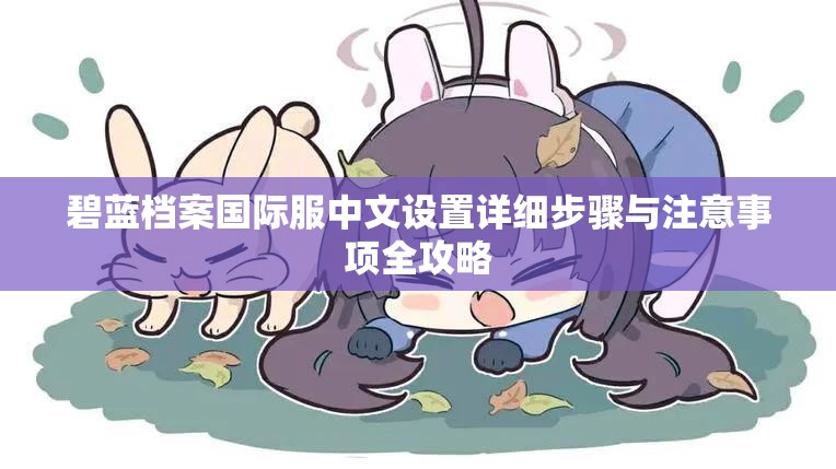 碧蓝档案国际服中文设置详细步骤与注意事项全攻略