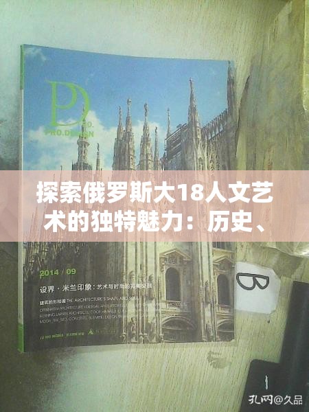 探索俄罗斯大18人文艺术的独特魅力：历史、文化与现代创意的交融