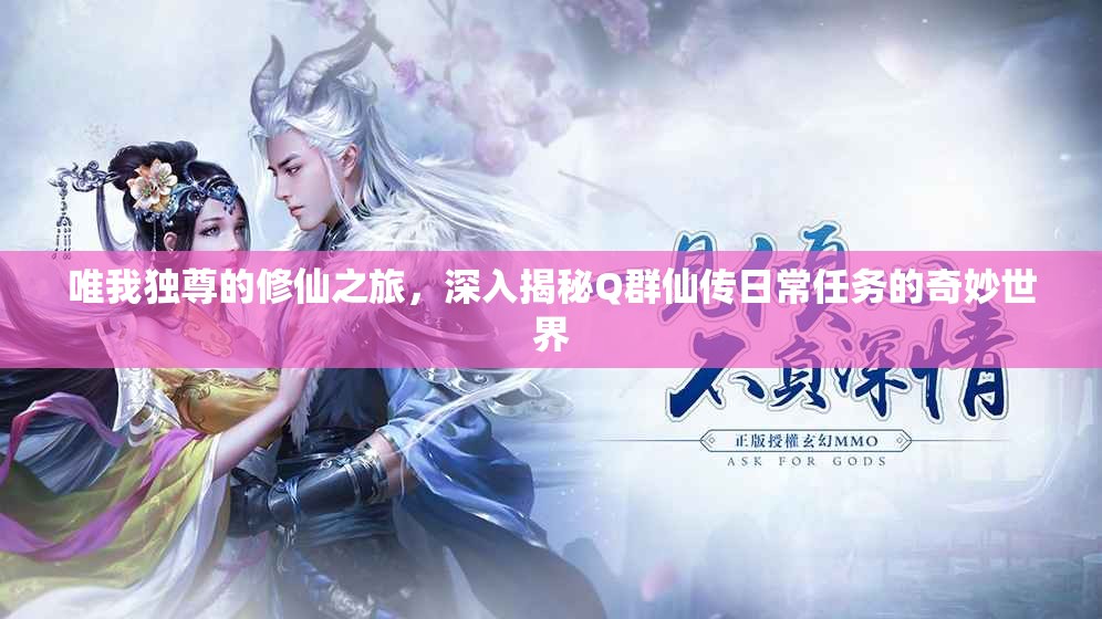 唯我独尊的修仙之旅，深入揭秘Q群仙传日常任务的奇妙世界