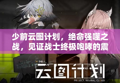 少前云图计划，绝命强噬之战，见证战士终极咆哮的震撼瞬间