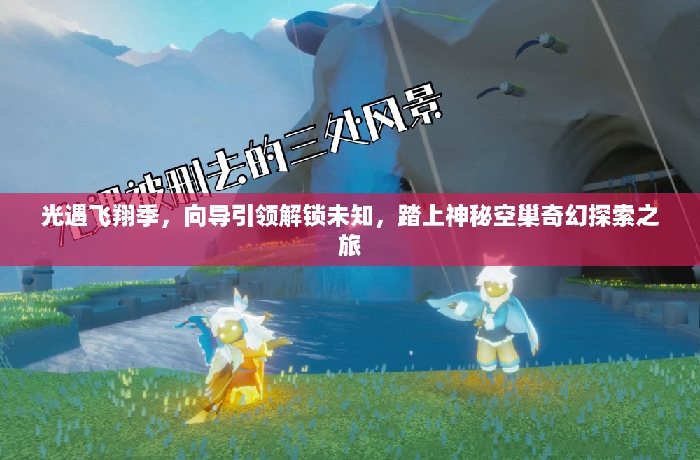 光遇飞翔季，向导引领解锁未知，踏上神秘空巢奇幻探索之旅