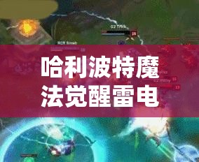 哈利波特魔法觉醒雷电霹雳赛2v2公平对战玩法攻略全解析