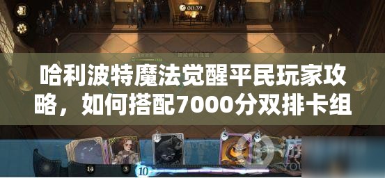 哈利波特魔法觉醒平民玩家攻略，如何搭配7000分双排卡组