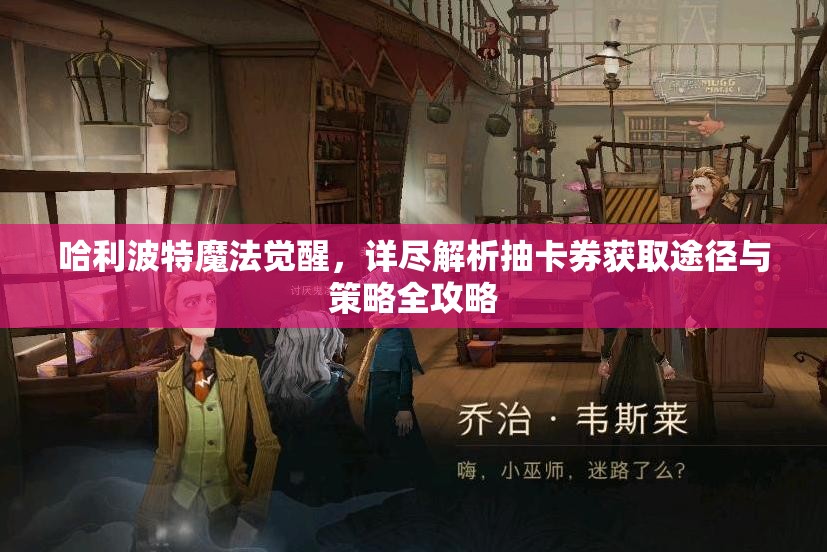 哈利波特魔法觉醒，详尽解析抽卡券获取途径与策略全攻略