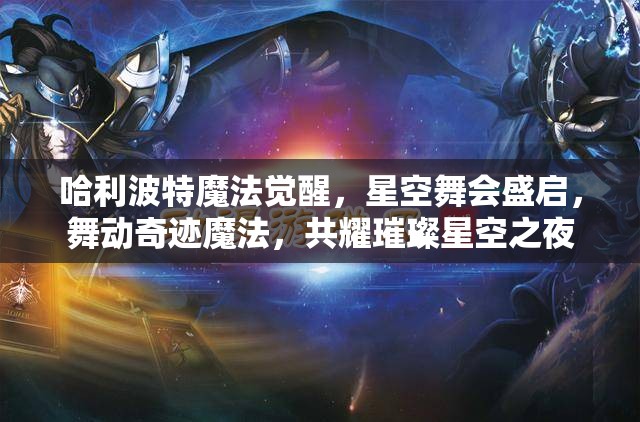 哈利波特魔法觉醒，星空舞会盛启，舞动奇迹魔法，共耀璀璨星空之夜