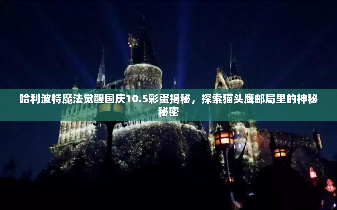 哈利波特魔法觉醒国庆10.5彩蛋揭秘，探索猫头鹰邮局里的神秘秘密