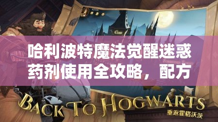 哈利波特魔法觉醒迷惑药剂使用全攻略，配方、材料获取及实战应用详解