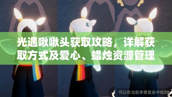 光遇啾啾头获取攻略，详解获取方式及爱心、蜡烛资源管理策略