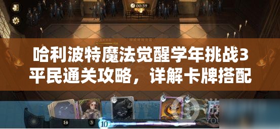 哈利波特魔法觉醒学年挑战3平民通关攻略，详解卡牌搭配与实战技巧