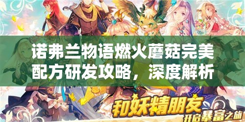 诺弗兰物语燃火蘑菇完美配方研发攻略，深度解析制作方法与技巧