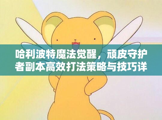 哈利波特魔法觉醒，顽皮守护者副本高效打法策略与技巧详解