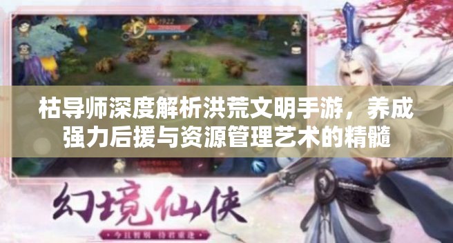 枯导师深度解析洪荒文明手游，养成强力后援与资源管理艺术的精髓