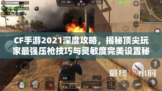 CF手游2021深度攻略，揭秘顶尖玩家最强压枪技巧与灵敏度完美设置秘籍