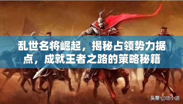 乱世名将崛起，揭秘占领势力据点，成就王者之路的策略秘籍