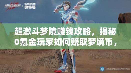 超激斗梦境赚钱攻略，揭秘0氪金玩家如何赚取梦境币，轻松实现财富积累