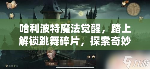 哈利波特魔法觉醒，踏上解锁跳舞碎片，探索奇妙魔法世界的旅程
