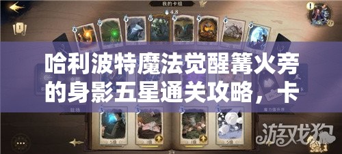 哈利波特魔法觉醒篝火旁的身影五星通关攻略，卡组搭配与实战技巧详解