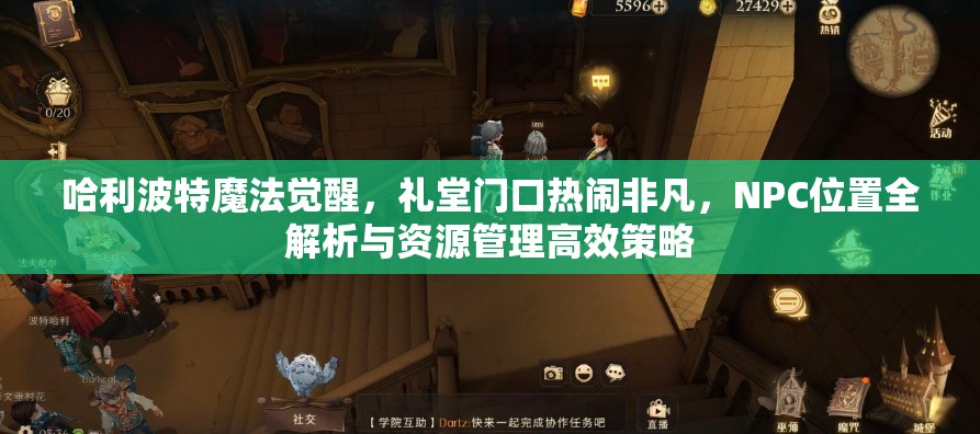 哈利波特魔法觉醒，礼堂门口热闹非凡，NPC位置全解析与资源管理高效策略