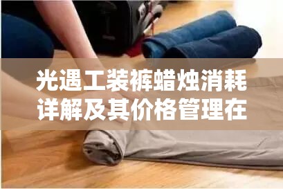 光遇工装裤蜡烛消耗详解及其价格管理在资源高效利用策略中的重要性