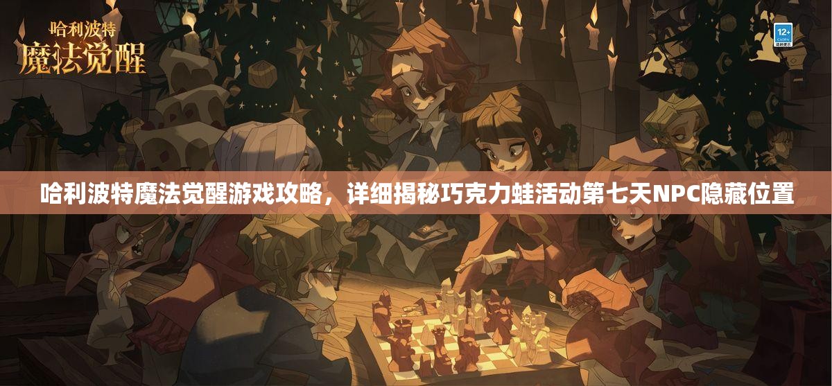 哈利波特魔法觉醒游戏攻略，详细揭秘巧克力蛙活动第七天NPC隐藏位置