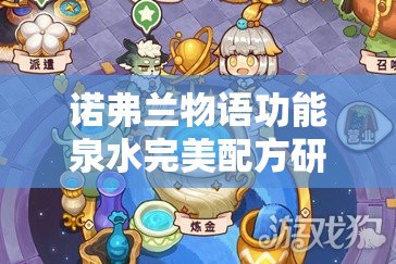 诺弗兰物语功能泉水完美配方研发攻略，深度解析制作方法与材料配比