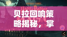 贝拉回响策略揭秘，掌控哈利波特魔法觉醒战场的卡组构建攻略