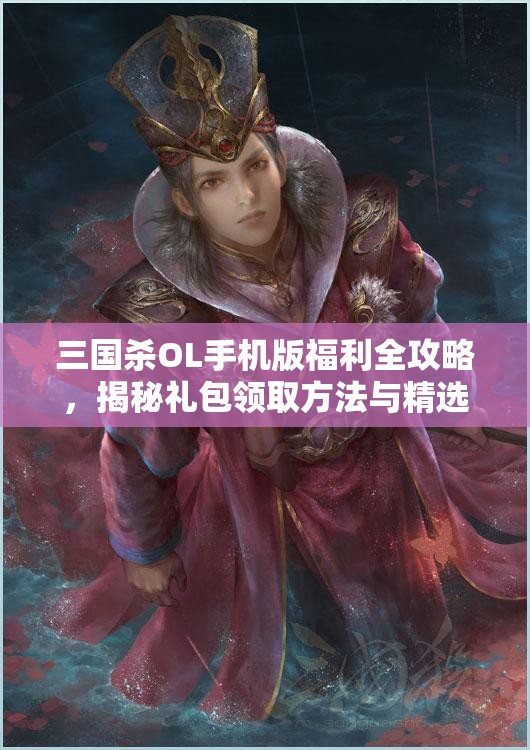 三国杀OL手机版福利全攻略，揭秘礼包领取方法与精选礼包合集