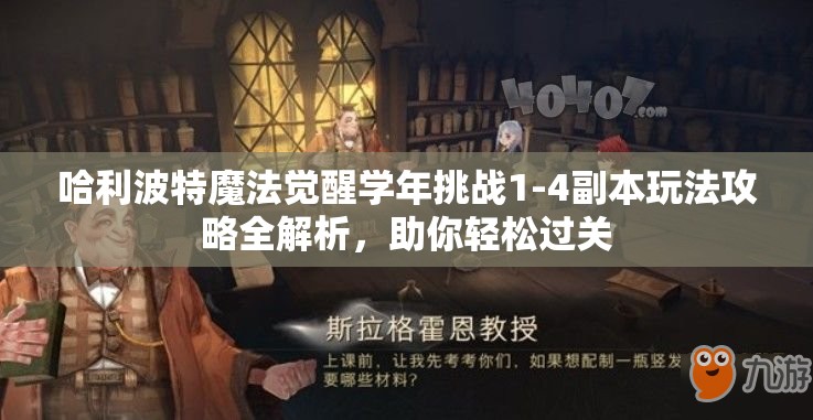 哈利波特魔法觉醒学年挑战1-4副本玩法攻略全解析，助你轻松过关