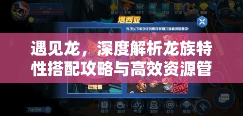 遇见龙，深度解析龙族特性搭配攻略与高效资源管理艺术