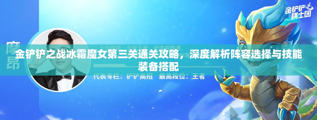 金铲铲之战冰霜魔女第三关通关攻略，深度解析阵容选择与技能装备搭配