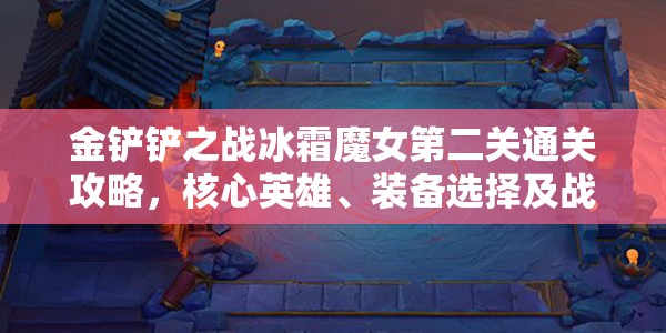 金铲铲之战冰霜魔女第二关通关攻略，核心英雄、装备选择及战斗策略分享