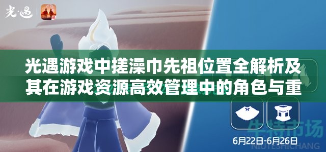 光遇游戏中搓澡巾先祖位置全解析及其在游戏资源高效管理中的角色与重要性