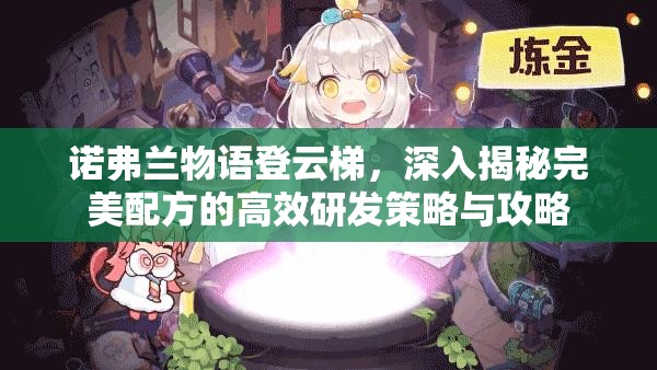 诺弗兰物语登云梯，深入揭秘完美配方的高效研发策略与攻略