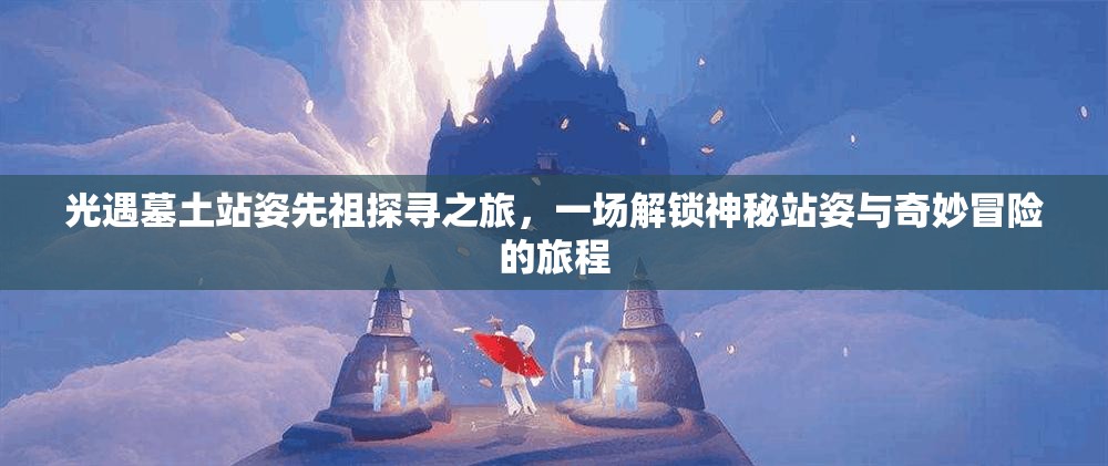 光遇墓土站姿先祖探寻之旅，一场解锁神秘站姿与奇妙冒险的旅程